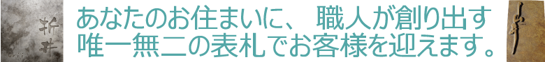あなたのお住まいに、職人が創り出す唯一無二の表札でお客様を迎えます。